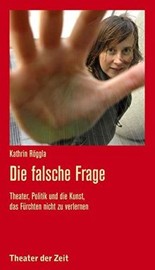 Die falsche Frage: Theater, Politik und die Kunst, das Fürchten nicht zu verlernen (Recherchen)