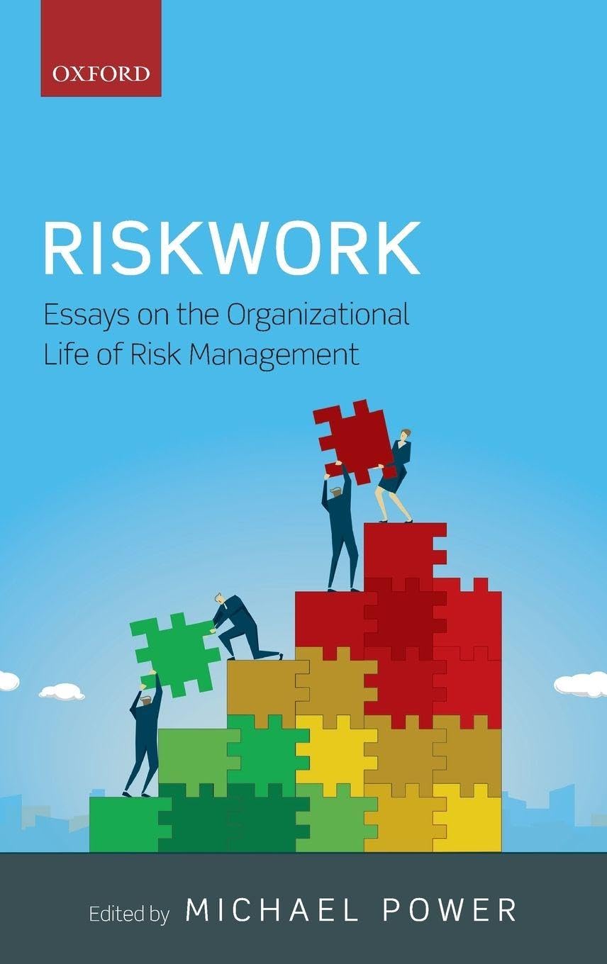 RISKWORK C: Essays on the Organizational Life of Risk Management