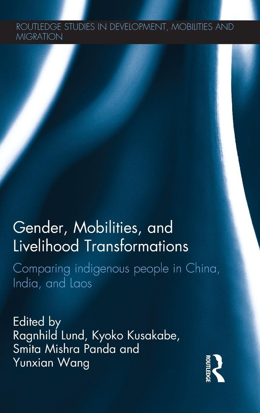 Gender, Mobilities, and Livelihood Transformations: Comparing Indigenous People in China, India, and Laos (Routledge Studies in Development, Mobilities and Migration)
