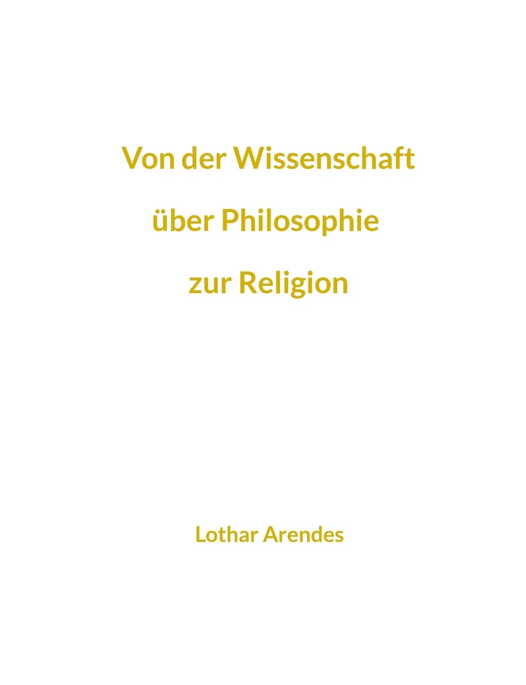 Von der Wissenschaft über Philosophie zur Religion: Sammlung kurzer Texte aus mehreren Jahrzehnten