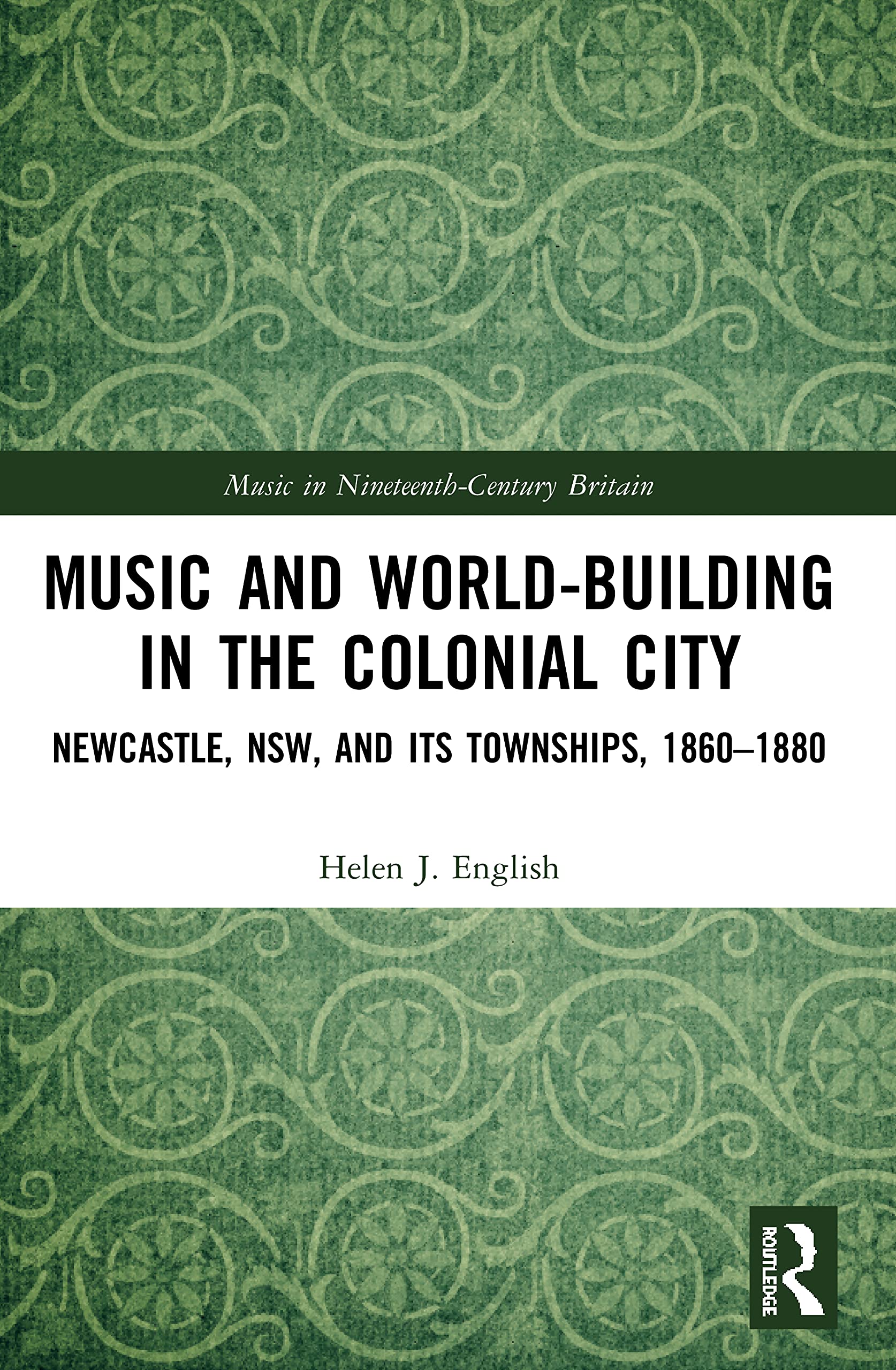 Music and World-Building in the Colonial City: Newcastle, NSW, and its Townships, 1860-1880 (Music in Nineteenth-century Britain)