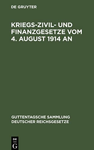 Kriegs-Zivil- und Finanzgesetze vom 4. August 1914 an: Die außerordentlichen reichsgesetzlichen Bestimmungen mit den amtlichen Begründungen, ... und den angezogenen Gesetzesstellen