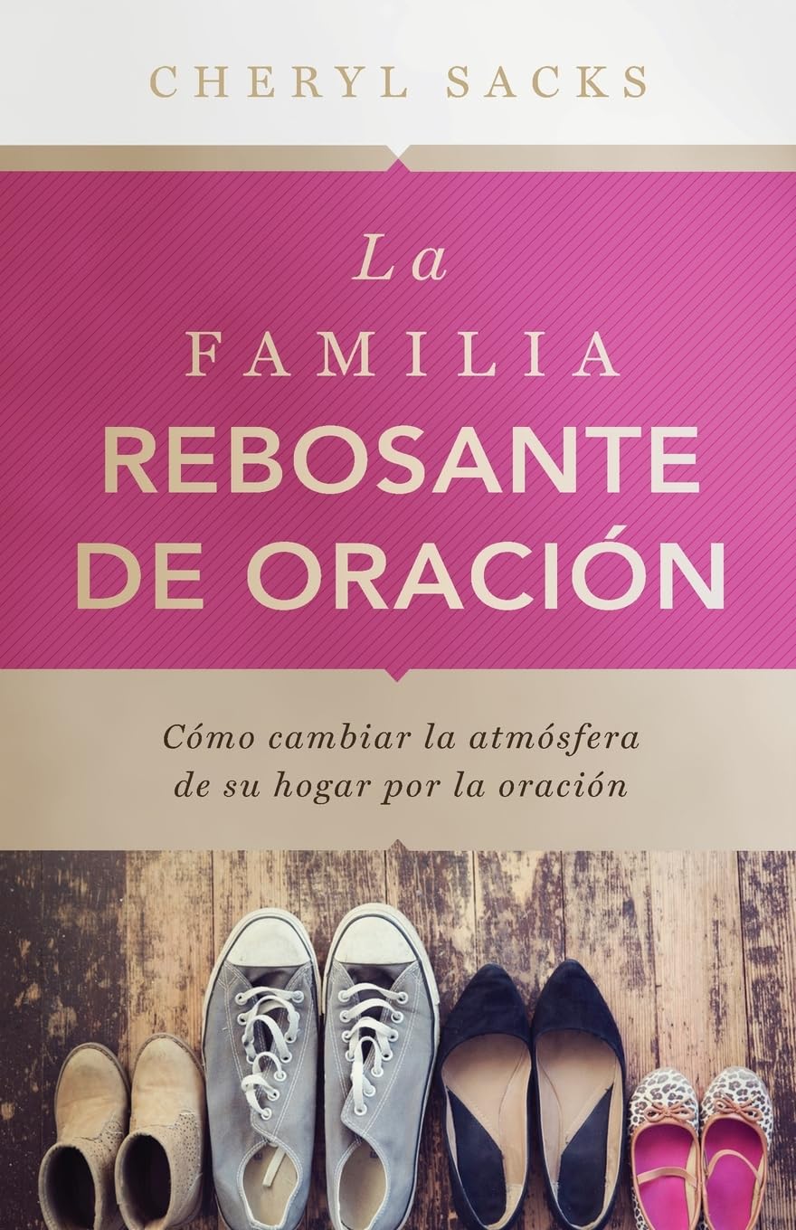 La familia rebosante de oracion: Cómo cambiar la atmósfera de su hogar por la oración