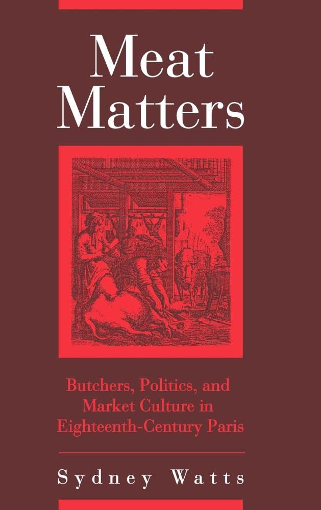 Meat Matters: Butchers, Politics, and Market Culture in Eighteenth-Century Paris (Changing Perspectives in Early Modern Europe, Band 4)