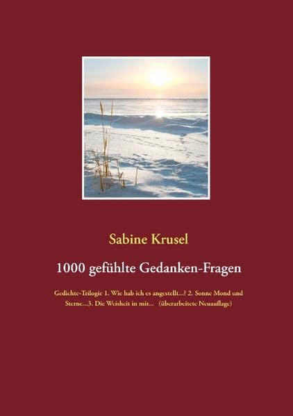 1000 gefühlte Gedanken-Fragen: Gedichte-Trilogie 1. Wie hab ich es angestellt...? 2. Sonne Mond und Sterne...3. Die Weisheit in mir...