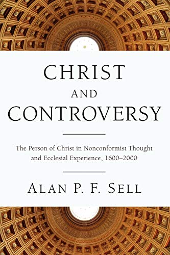 Christ and Controversy: The Person of Christ in Nonconformist Thought and Ecclesial Experience, 1600-2000
