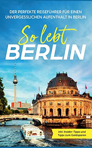 So lebt Berlin: Der perfekte Reiseführer für einen unvergesslichen Aufenthalt in Berlin - inkl. Insider-Tipps und Tipps zum Geldsparen