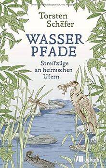 Wasserpfade: Streifzüge an heimischen Ufern