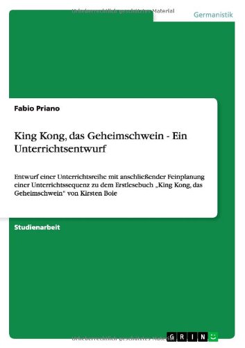 King Kong, das Geheimschwein - Ein Unterrichtsentwurf: Entwurf einer Unterrichtsreihe mit anschließender Feinplanung einer Unterrichtssequenz zu dem ... Kong, das Geheimschwein von Kirsten Boie