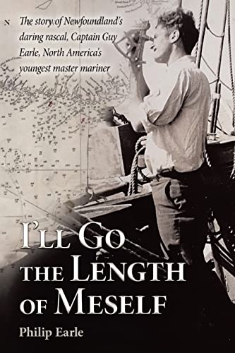 I'll Go the Length of Meself: The Story of Newfoundland's Daring Rascal, Captain Guy Earle, North America's Youngest Master Mariner