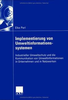 Implementierung von Umweltinformationssystemen: Industrieller Umweltschutz und die Kommunikation von Umweltinformationen in Unternehmen und in Netzwerken