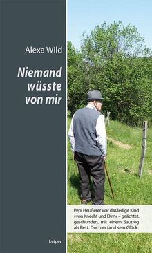 Niemand wüsste von mir – Pepi Heußerer war das ledige Kind »von Knecht und Dirn« – geächtet, geschunden, mit einem Sautrog als Bett. Doch er fand sein Glück.