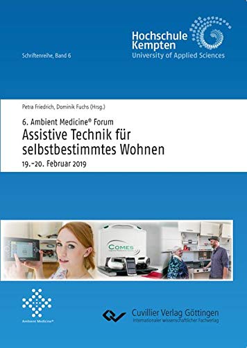 6. Ambient Medicine® Forum „Assistive Technik für selbstbestimmtes Wohnen“ (Band 6): 19.-20. Februar 2019, Tagungsband (Hochschule Kempten, Schriftenreihe)