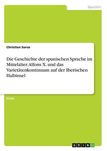 Die Geschichte der spanischen Sprache im Mittelalter. Alfons X. und das Varietätenkontinuum auf der Iberischen Halbinsel