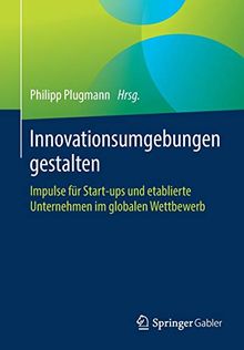 Innovationsumgebungen gestalten: Impulse für Start-ups und etablierte Unternehmen im globalen Wettbewerb