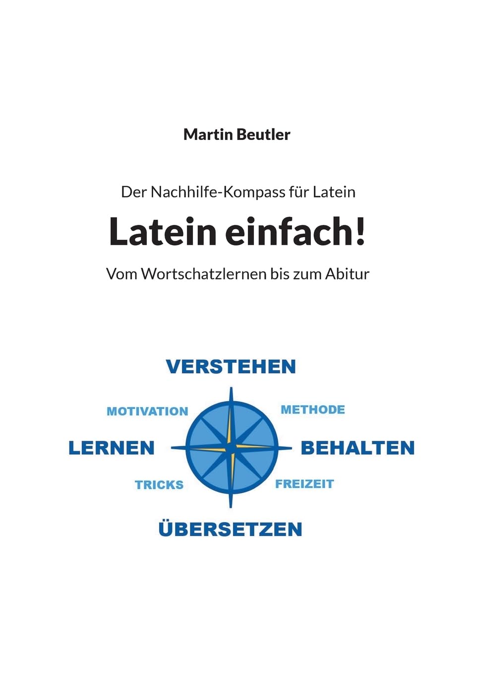 Der Nachhilfe-Kompass für Latein: Latein einfach! Vom Wortschatzlernen bis zum Abitur