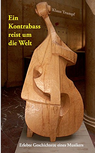 Ein Kontrabass reist um die Welt: Erlebte Geschichte(n) eines Musikers