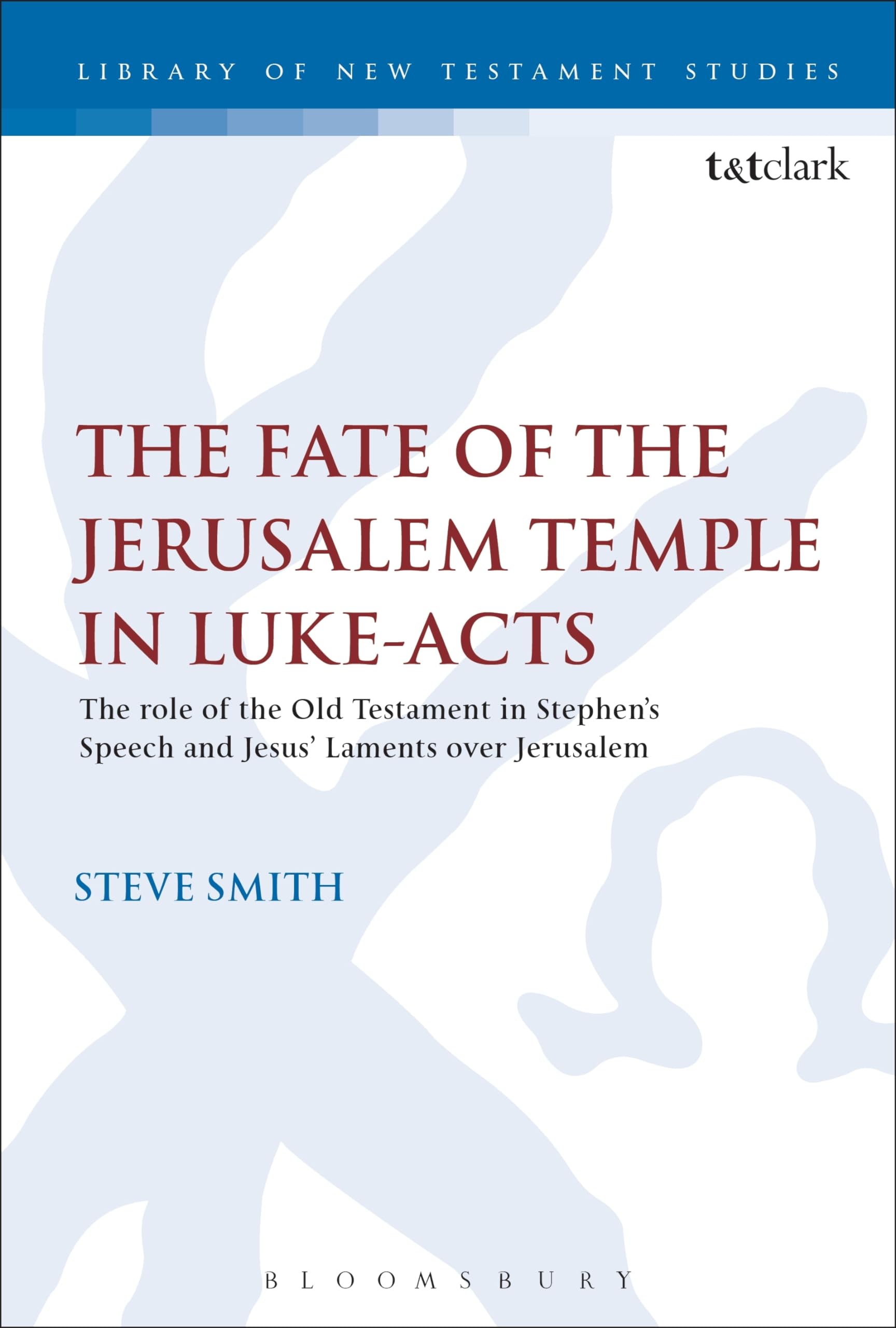 The Fate of the Jerusalem Temple in Luke-Acts: An Intertextual Approach to Jesus' Laments Over Jerusalem and Stephen's Speech (The Library of New Testament Studies)