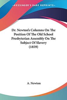 Dr. Newton's Columns On The Position Of The Old School Presbyterian Assembly On The Subject Of Slavery (1859)