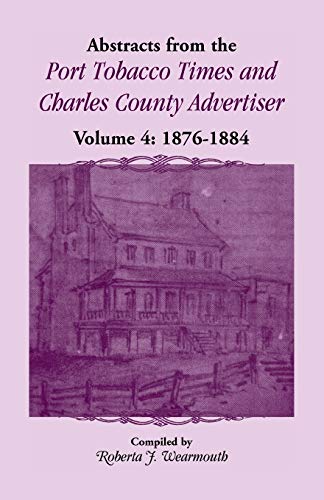 Abstracts from the Port Tobacco Times and Charles County Advertiser: Volume 4, 1876-1884