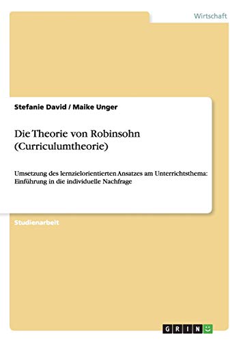 Die Theorie von Robinsohn (Curriculumtheorie): Umsetzung des lernzielorientierten Ansatzes am Unterrichtsthema: Einführung in die individuelle Nachfrage