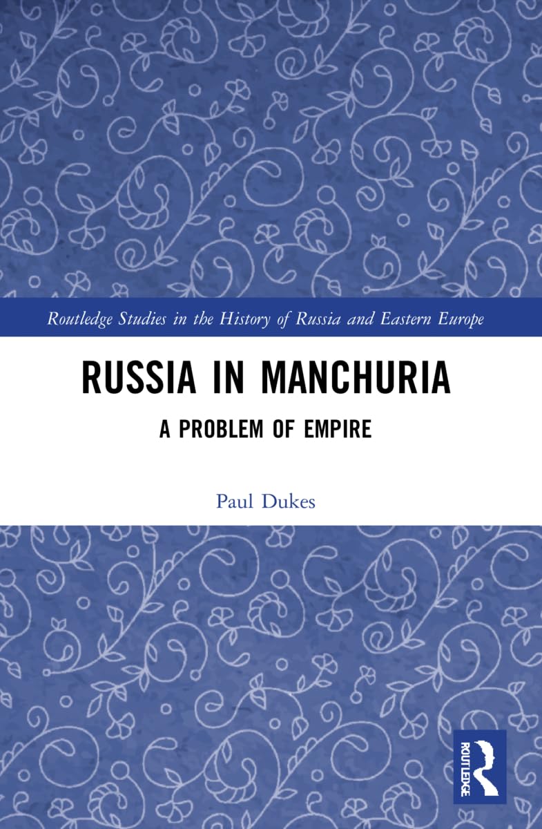 Russia in Manchuria: A Problem of Empire (Routledge Studies in the History of Russia and Eastern Europe)