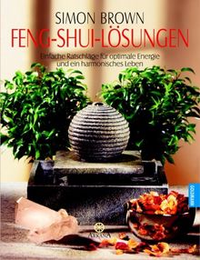 Feng Shui-Lösungen - Einfache Ratschläge für optimale Energie und ein harmonisches Leben