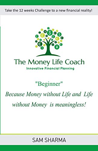 The Money-Life Coach Beginner: Take the 12 weeks challenge to a new financial reality