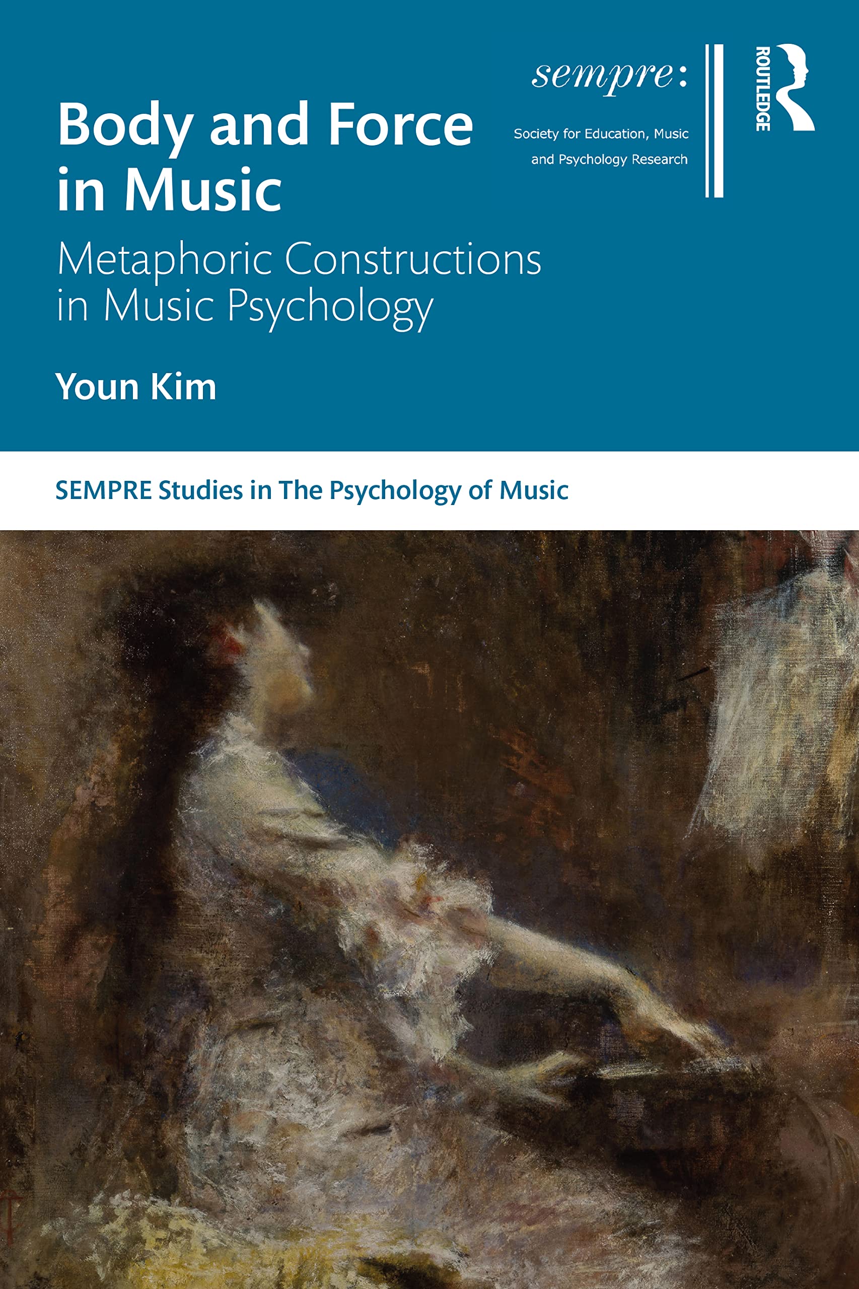 Body and Force in Music: Metaphoric Constructions in Music Psychology (SEMPRE Studies in the Psychology of Music)