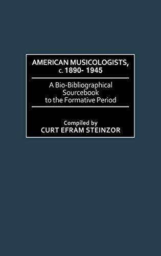 American Musicologists, C. 1890-1945: A Bio-Bibliographical Sourcebook to the Formative Period (Music Reference Collection, Band 17)