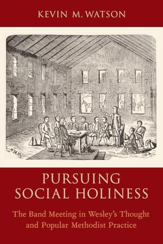 Pursuing Social Holiness: The Band Meeting in Wesley's Thought and Popular Methodist Practice