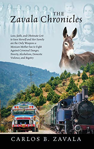 The Zavala Chronicles: Love, Faith, and Obstinate Grit to Save Herself and Her Family Are the Only Weapons a Mexican Mother Has to Fight Against ... Alcoholism, Domestic Violence, and Bigotry