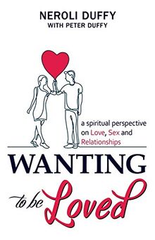 Wanting to Be Loved: A Spiritual Perspective on Love, Sex and Relationships