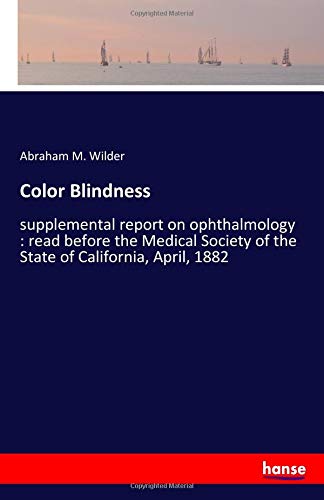 Color Blindness: supplemental report on ophthalmology : read before the Medical Society of the State of California, April, 1882