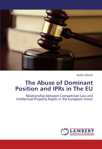 The Abuse of Dominant Position and IPRs in The EU: Relationship between Competition Law and Intellectual Property Rights in the European Union