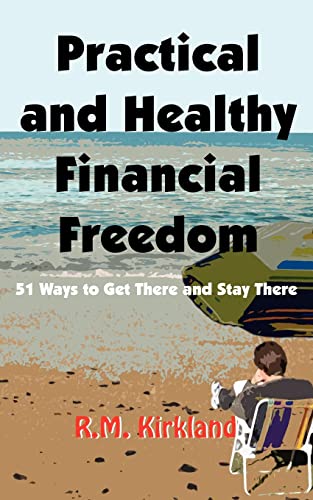 Practical and Healthy Financial Freedom: 51 Ways to Get There and Stay There