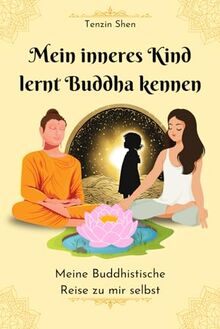 Mein inneres Kind lernt Buddha kennen: Meine buddhistische Reise zu mir Selbst | Buch mit 52 Kurzgeschichten für mehr Achtsamkeit, positive Gedanken, Glück und inneren Frieden im Alltag