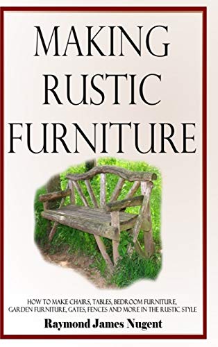 Making Rustic Furniture: How to make chairs, tables, bedroom furniture, garden furniture, gates, fences and more in the rustic style (Hardcover)