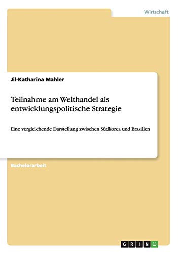 Teilnahme am Welthandel als entwicklungspolitische Strategie: Eine vergleichende Darstellung zwischen Südkorea und Brasilien