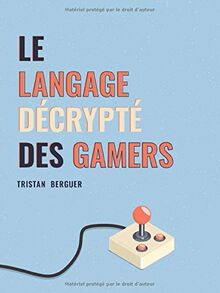 Le langage décrypté des Gamers: Le dictionnaire des joueurs de jeux vidéo