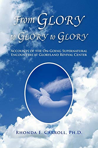 From Glory to Glory to Glory: Accounts of the On-Going Supernatural Encounters at Gloryland Revival Center