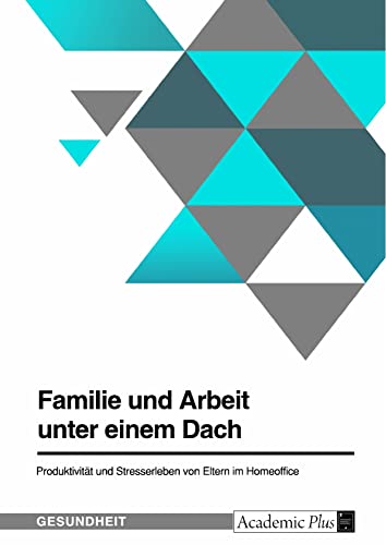 Familie und Arbeit unter einem Dach. Produktivität und Stresserleben von Eltern im Homeoffice