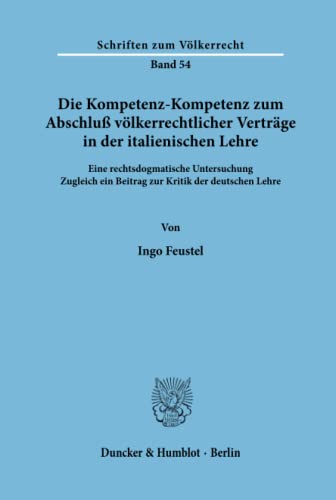 Die Kompetenz-Kompetenz zum Abschluß völkerrechtlicher Verträge in der italienischen Lehre. Eine rechtsdogmatische Untersuchung. Zugleich ein Beitrag ... Lehre. (Schriften zum Völkerrecht; SVR 54)