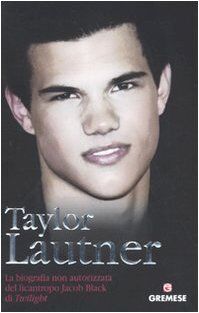 Taylor Lautner. La biografia non autorizzata del licantropo Jacob Black di Twilight