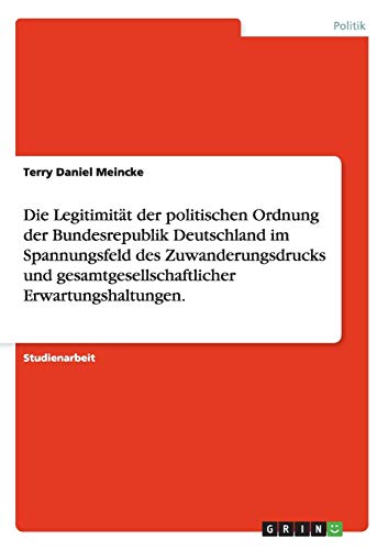 Die Legitimität der politischen Ordnung der Bundesrepublik Deutschland im Spannungsfeld des Zuwanderungsdrucks und gesamtgesellschaftlicher Erwartungshaltungen.
