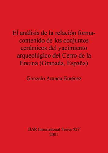 El análisis de la relación forma-contenido de los conjuntos cerámicos del yacimiento arqueológico del Cerro de la Encina (Granada, España) (BAR International)
