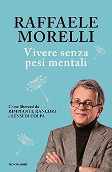 Vivere Senza Pesi Mentali. Come Liberarsi Da Rimpianti, Rancori E Sensi Di Colpa