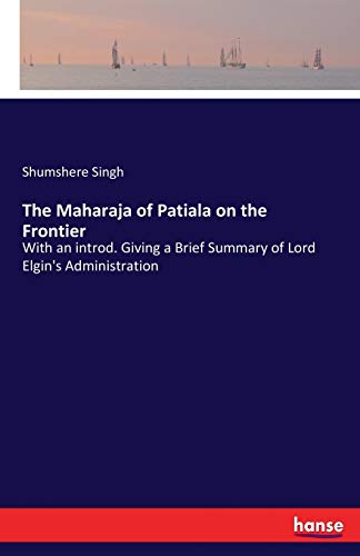 The Maharaja of Patiala on the Frontier: With an introd. Giving a Brief Summary of Lord Elgin's Administration