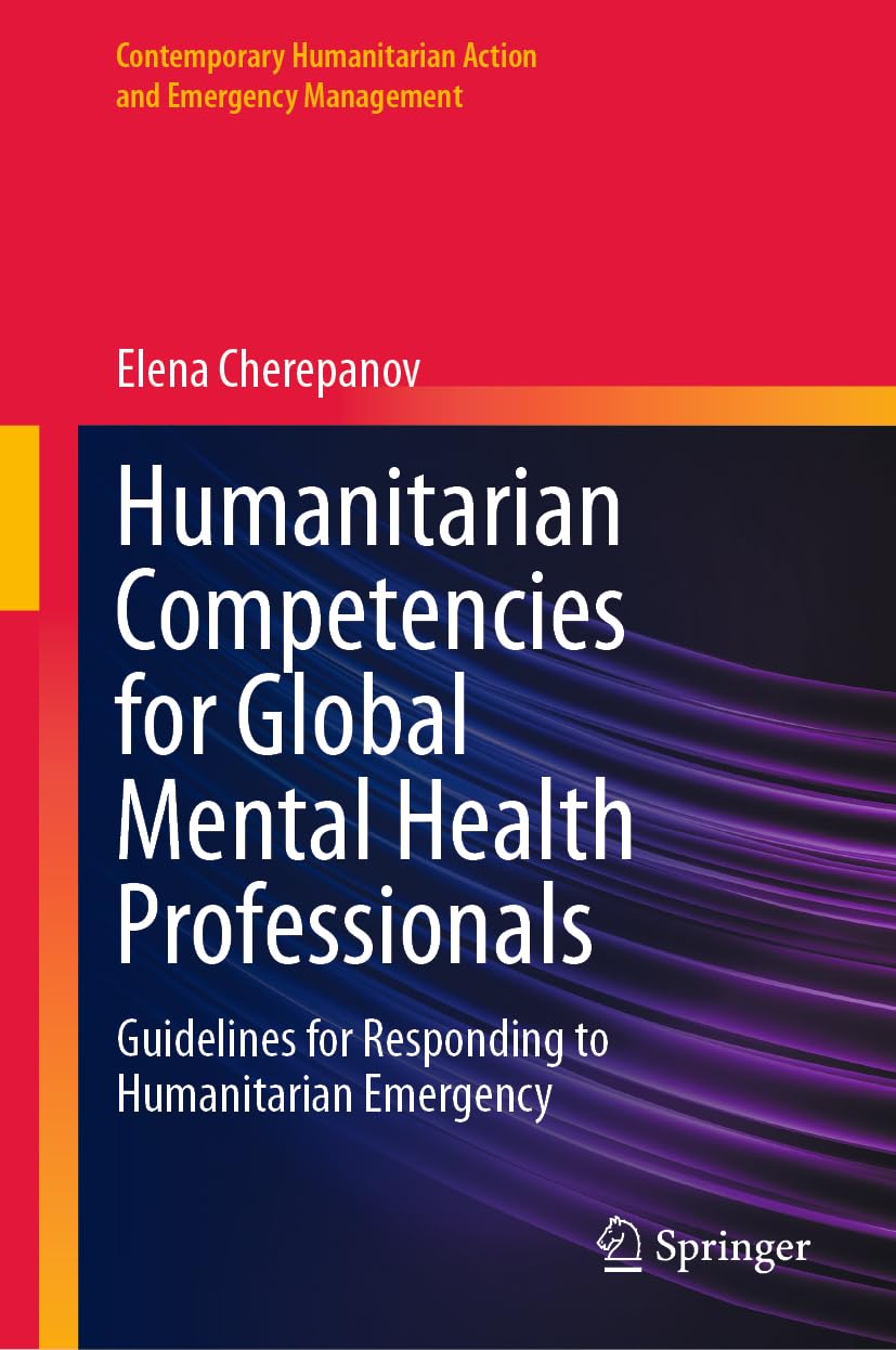 Humanitarian Competencies for Global Mental Health Professionals: Guidelines for Responding to Humanitarian Emergency (Contemporary Humanitarian Action and Emergency Management)