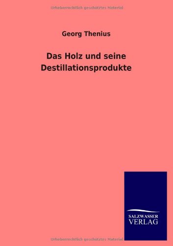 Das Holz und seine Destillationsprodukte